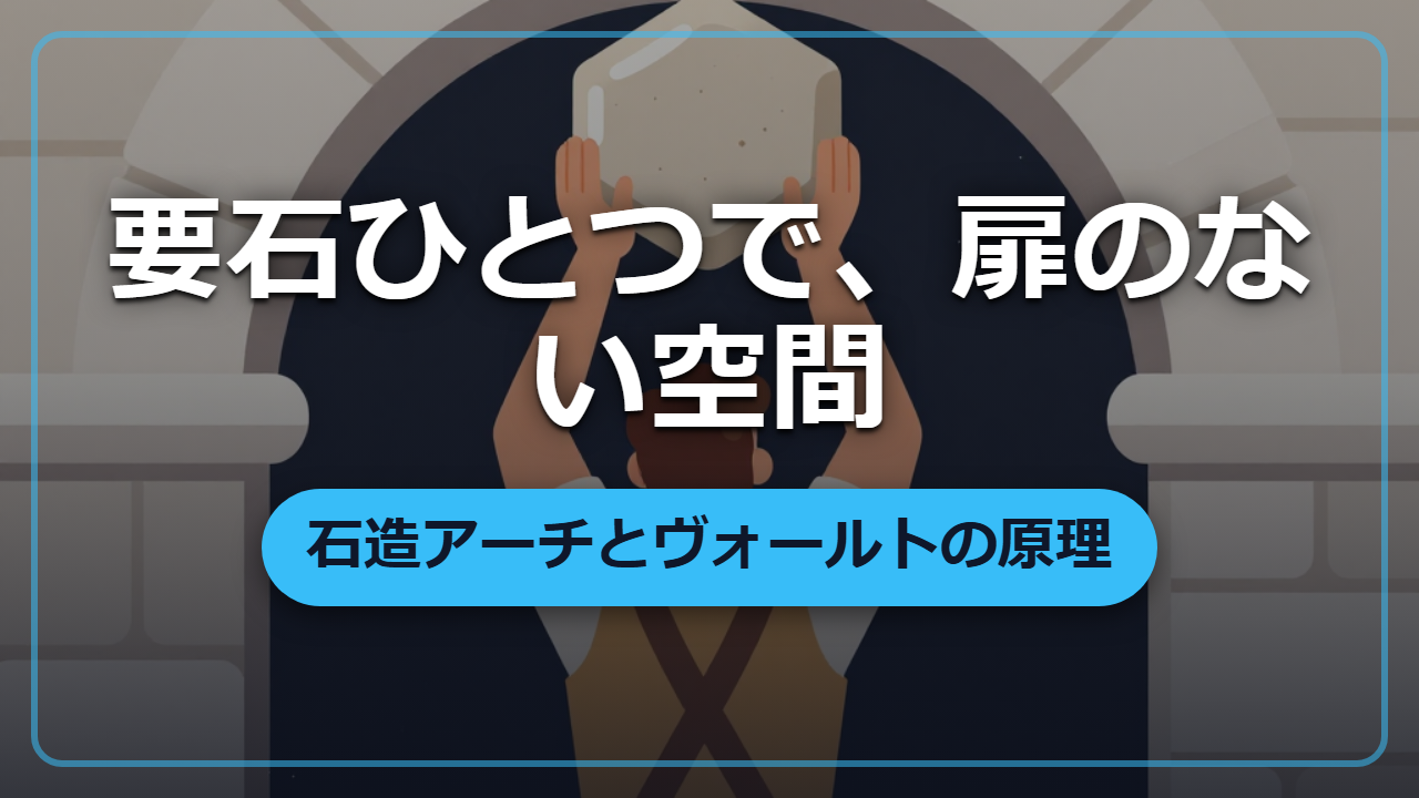 なぜ石だけで扉のない空間ができる?要石ひとつで支えるアーチとヴォールトの力学