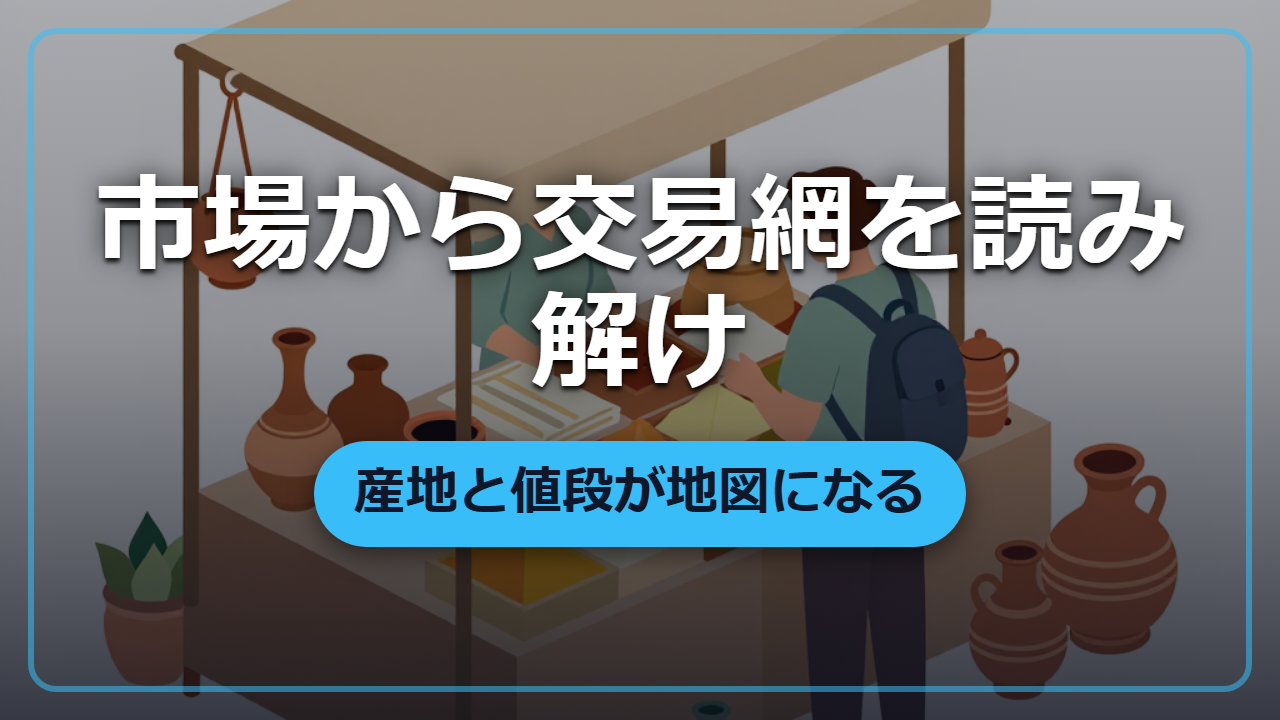 市場の品物から交易網を読み解け ―― 産地と値段が語る隠れた地図