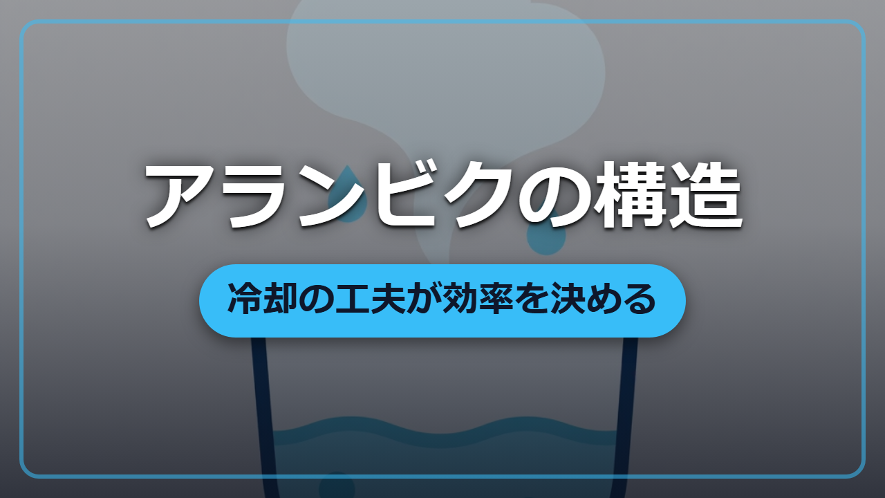 錬金術の集大成 ―― 蒸留器アランビクの構造と冷却の勘所