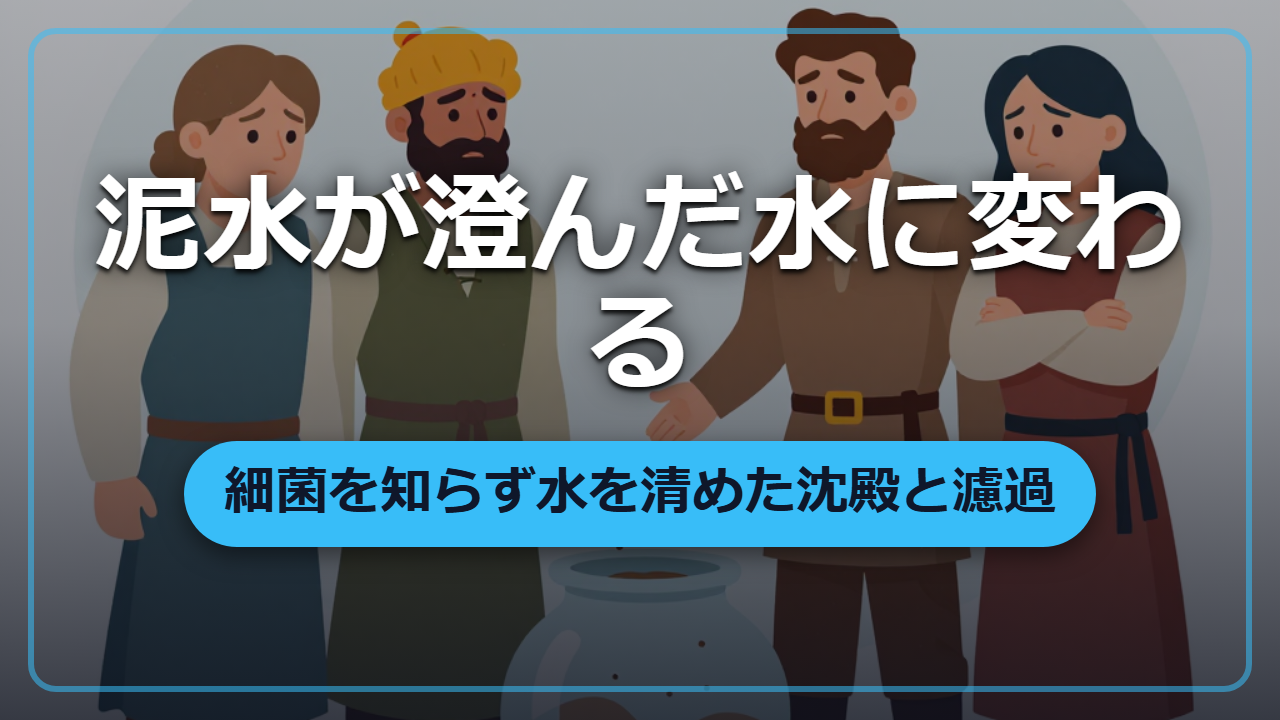 細菌を知らなくても泥水を清水に変えた「沈殿と濾過」の知恵
